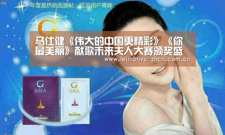 马仕健《伟大的中国更精彩》《你最美丽》献歌未来夫人大赛颁奖盛典“乐竟体育App下载”