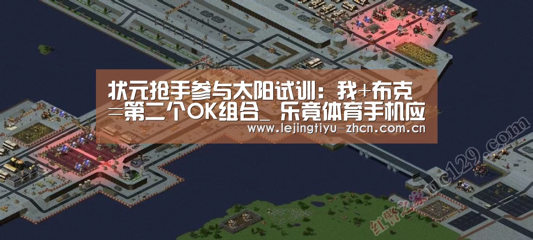 状元抢手参与太阳试训：我+布克=第二个OK组合_ 乐竟体育手机应用