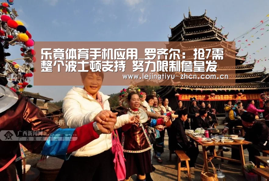  乐竟体育手机应用_罗齐尔：抢7需整个波士顿支持 努力限制詹皇发扬